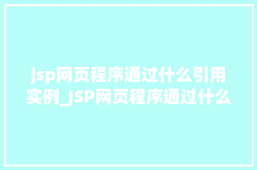jsp网页程序通过什么引用实例_JSP网页程序通过什么引用实例详细与实例演示