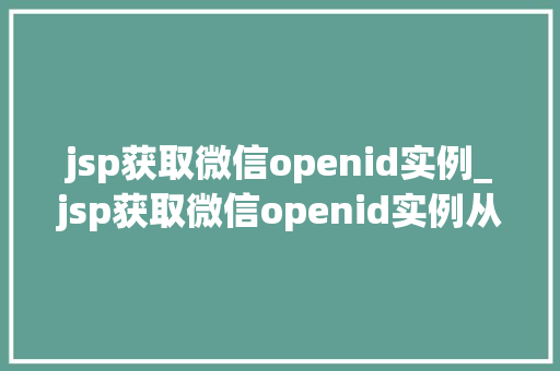 jsp获取微信openid实例_jsp获取微信openid实例从入门到精通