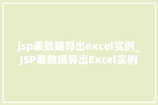 jsp表数据导出excel实例_JSP表数据导出Excel实例轻松实现数据导出功能