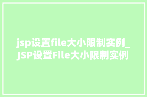jsp设置file大小限制实例_JSP设置File大小限制实例轻松应对大文件上传挑战