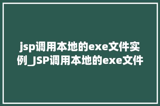 jsp调用本地的exe文件实例_JSP调用本地的exe文件实例跨平台解决方法详解