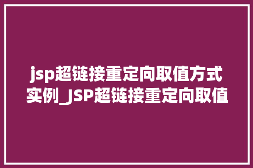 jsp超链接重定向取值方式实例_JSP超链接重定向取值方式实例实战与代码展示