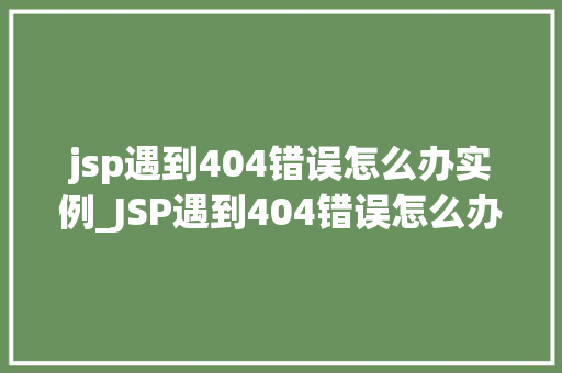 jsp遇到404错误怎么办实例_JSP遇到404错误怎么办实例与解决方法