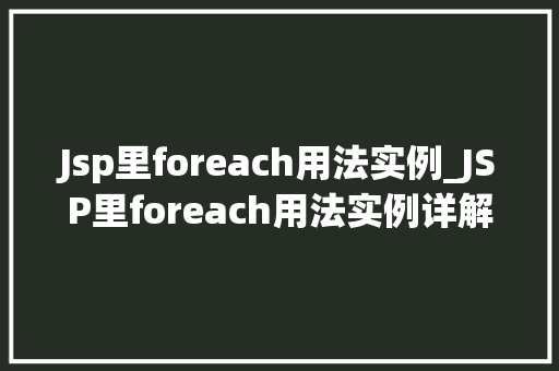 Jsp里foreach用法实例_JSP里foreach用法实例详解轻松实现循环遍历