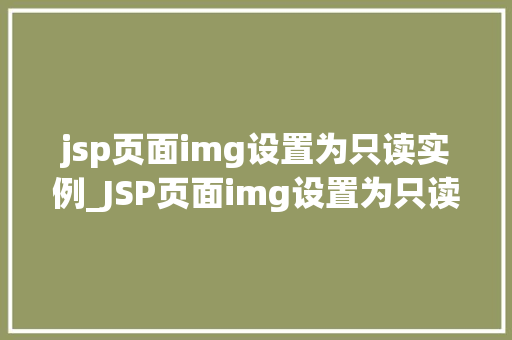 jsp页面img设置为只读实例_JSP页面img设置为只读实例让图片不再被篡改的秘密武器