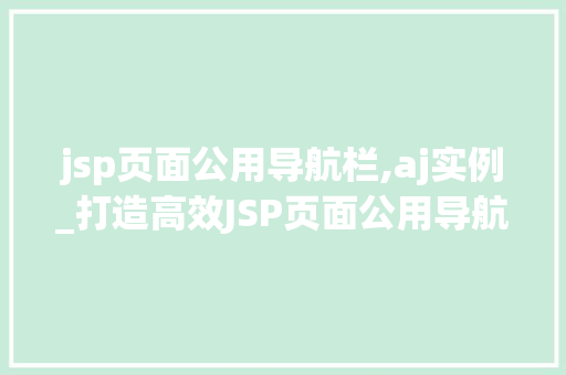 jsp页面公用导航栏,aj实例_打造高效JSP页面公用导航栏AJAX实例全
