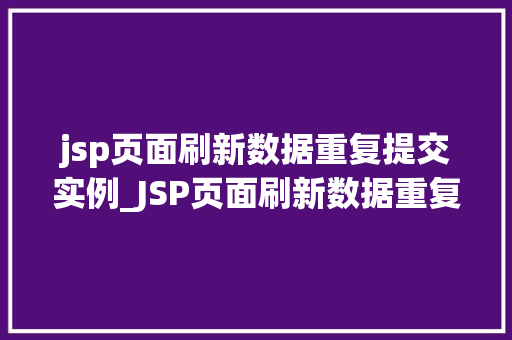 jsp页面刷新数据重复提交实例_JSP页面刷新数据重复提交实例原因及解决方法