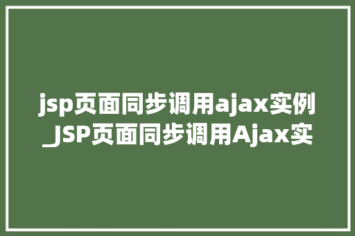 jsp页面同步调用ajax实例_JSP页面同步调用Ajax实例详解轻松实现前端与后端高效交互