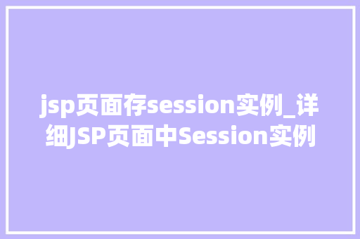 jsp页面存session实例_详细JSP页面中Session实例的存储与应用