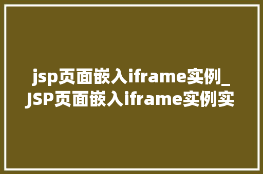 jsp页面嵌入iframe实例_JSP页面嵌入iframe实例实战与方法分享