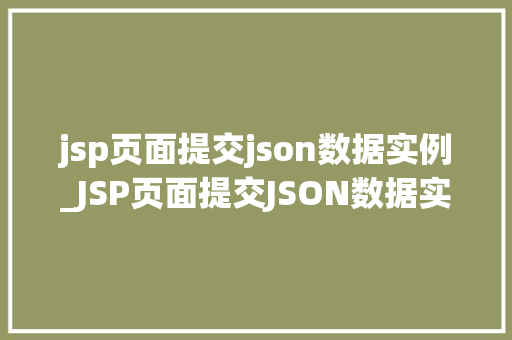 jsp页面提交json数据实例_JSP页面提交JSON数据实例实战方法与代码