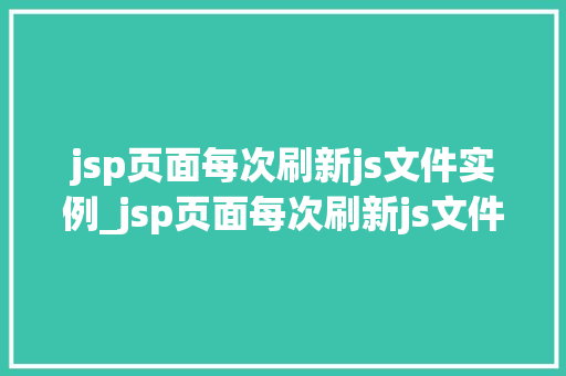 jsp页面每次刷新js文件实例_jsp页面每次刷新js文件实例与优化步骤
