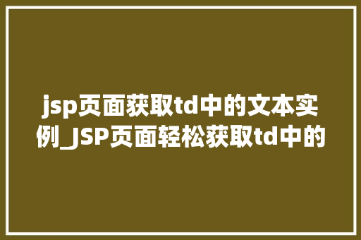 jsp页面获取td中的文本实例_JSP页面轻松获取td中的文本实例详解与操作指南