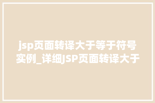 jsp页面转译大于等于符号实例_详细JSP页面转译大于等于符号实例方法与方法分享