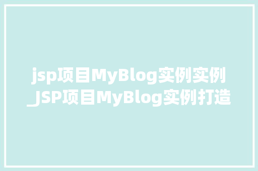 jsp项目MyBlog实例实例_JSP项目MyBlog实例打造你的个人博客平台