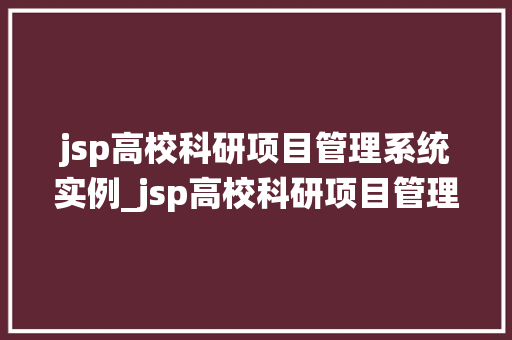 jsp高校科研项目管理系统实例_jsp高校科研项目管理系统实例打造高效科研平台