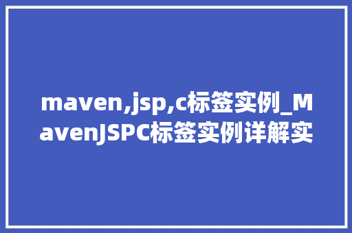 maven,jsp,c标签实例_MavenJSPC标签实例详解实战开发中的小方法