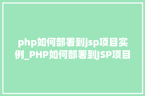 php如何部署到jsp项目实例_PHP如何部署到JSP项目实例跨语言整合的方法指南
