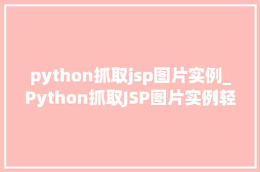 python抓取jsp图片实例_Python抓取JSP图片实例轻松实现网页图片下载
