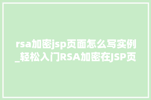 rsa加密jsp页面怎么写实例_轻松入门RSA加密在JSP页面中的实战应用实例
