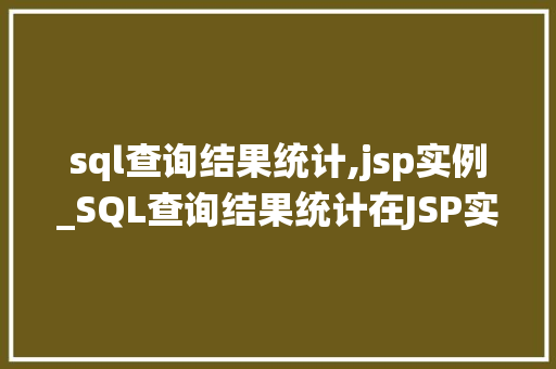 sql查询结果统计,jsp实例_SQL查询结果统计在JSP实例中的应用与实现