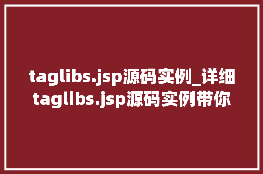 taglibs.jsp源码实例_详细taglibs.jsp源码实例带你走进JSP标签库的奥秘