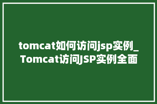 tomcat如何访问jsp实例_Tomcat访问JSP实例全面与实战指南