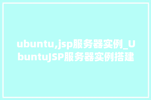 ubuntu,jsp服务器实例_UbuntuJSP服务器实例搭建与配置全攻略