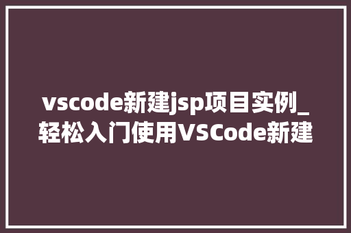 vscode新建jsp项目实例_轻松入门使用VSCode新建JSP项目实例教程  第1张