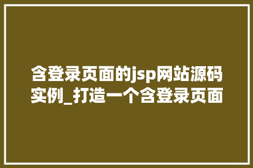 含登录页面的jsp网站源码实例_打造一个含登录页面的JSP网站源码实例详解  第1张