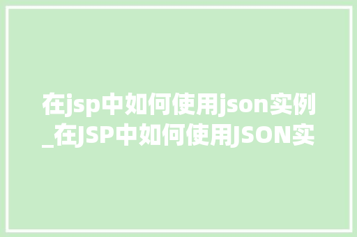 在jsp中如何使用json实例_在JSP中如何使用JSON实例全方位与实战方法  第1张