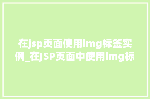 在jsp页面使用img标签实例_在JSP页面中使用img标签实例详解轻松实现图片展示  第1张