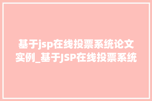 基于jsp在线投票系统论文实例_基于JSP在线投票系统论文实例设计与实现讨论