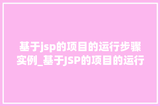 基于jsp的项目的运行步骤实例_基于JSP的项目的运行步骤实例详解