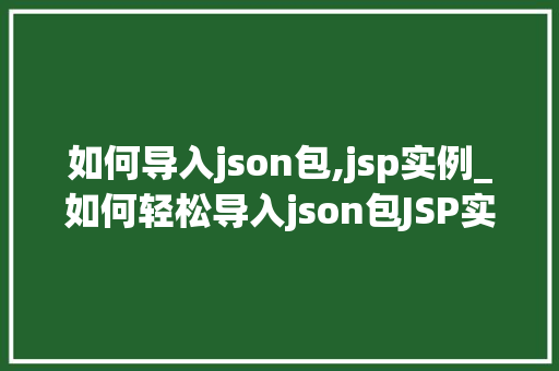 如何导入json包,jsp实例_如何轻松导入json包JSP实例详解  第1张
