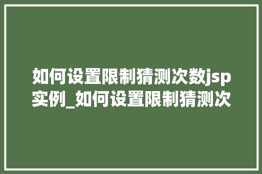 如何设置限制猜测次数jsp实例_如何设置限制猜测次数的jsp实例打造你的趣味挑战游戏  第1张