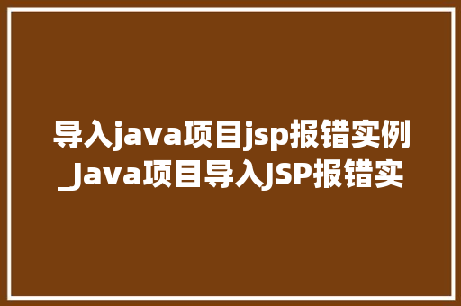导入java项目jsp报错实例_Java项目导入JSP报错实例分析及解决方法全