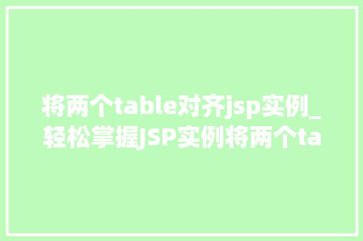 将两个table对齐jsp实例_轻松掌握JSP实例将两个table对齐的适用方法