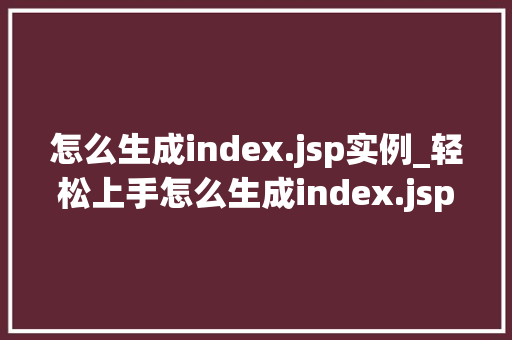 怎么生成index.jsp实例_轻松上手怎么生成index.jsp实例，打造你的个人网站  第1张