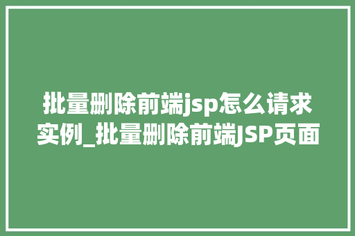 批量删除前端jsp怎么请求实例_批量删除前端JSP页面如何发起请求实例详解