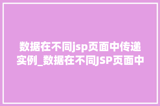 数据在不同jsp页面中传递实例_数据在不同JSP页面中传递实例适用方法与例子分析  第1张