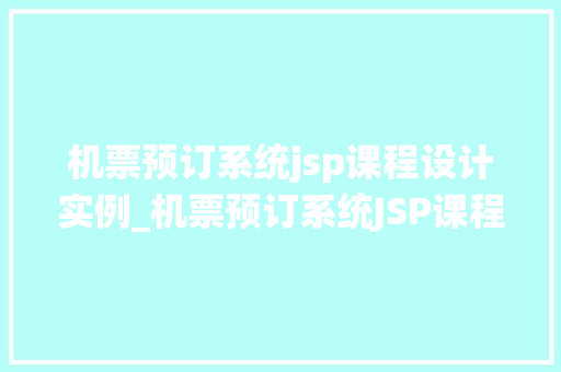 机票预订系统jsp课程设计实例_机票预订系统JSP课程设计实例搭建你的在线购票平台  第1张