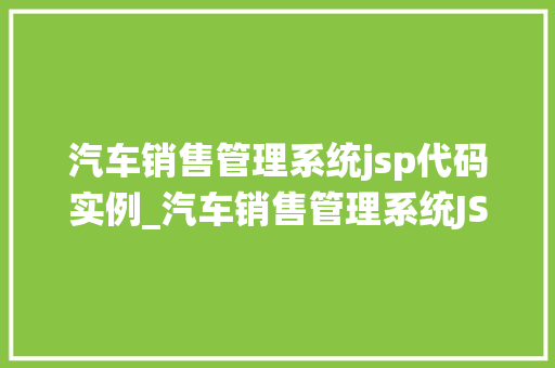 汽车销售管理系统jsp代码实例_汽车销售管理系统JSP代码实例从入门到方法  第1张