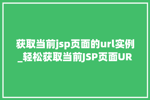 获取当前jsp页面的url实例_轻松获取当前JSP页面URL实例适用方法大