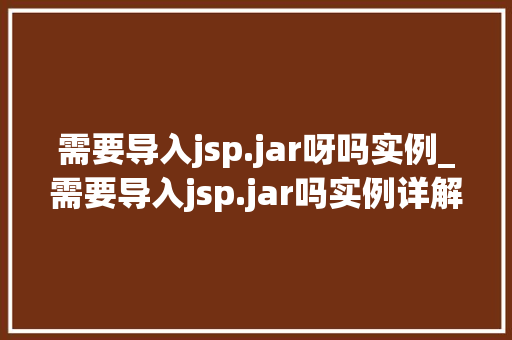 需要导入jsp.jar呀吗实例_需要导入jsp.jar吗实例详解及解决方法  第1张