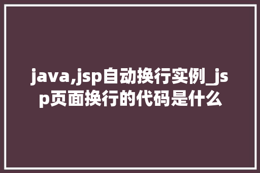 java,jsp自动换行实例_jsp页面换行的代码是什么  第1张