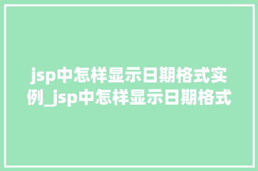 jsp中怎样显示日期格式实例_jsp中怎样显示日期格式实例数据  第1张