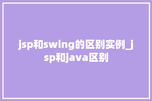 jsp和swing的区别实例_jsp和java区别