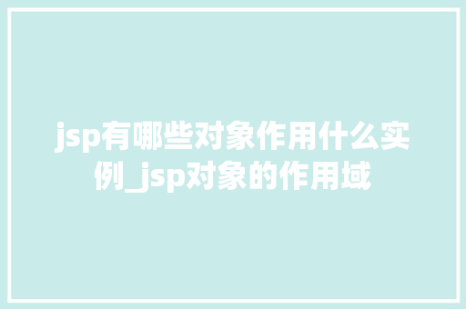 jsp有哪些对象作用什么实例_jsp对象的作用域  第1张