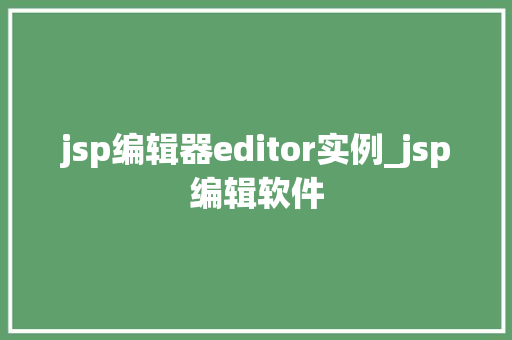 jsp编辑器editor实例_jsp编辑软件  第1张